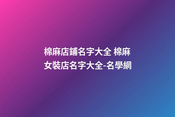棉麻店鋪名字大全 棉麻女裝店名字大全-名學網